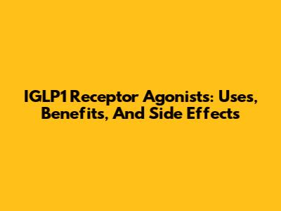 IGLP1 Receptor Agonists: Uses, Benefits, And Side Effects