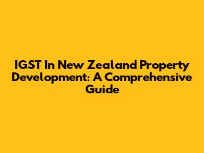 IGST In New Zealand Property Development: A Comprehensive Guide