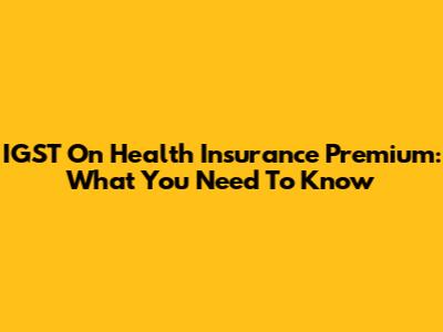 IGST On Health Insurance Premium: What You Need To Know