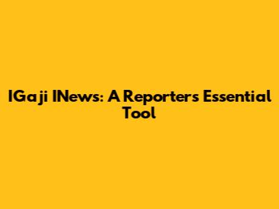 IGaji INews: A Reporter's Essential Tool