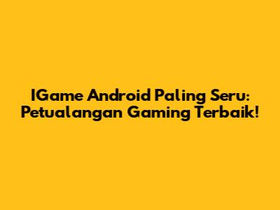 IGame Android Paling Seru: Petualangan Gaming Terbaik!