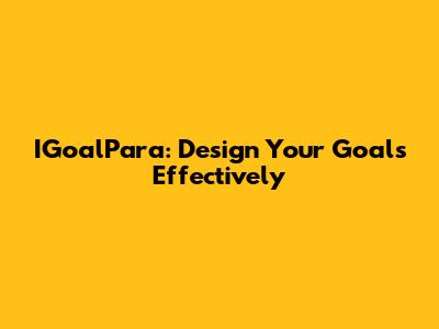 IGoalPara: Design Your Goals Effectively