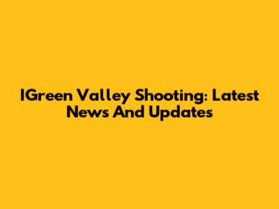 IGreen Valley Shooting: Latest News And Updates