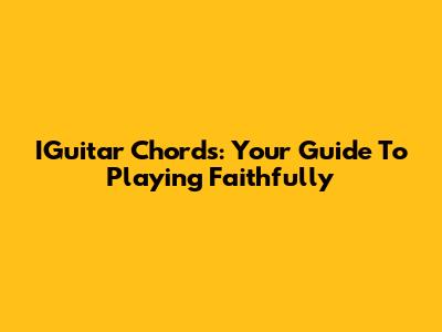 IGuitar Chords: Your Guide To Playing Faithfully