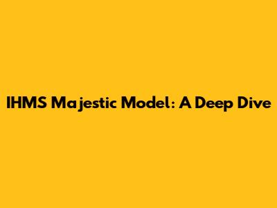 IHMS Majestic Model: A Deep Dive
