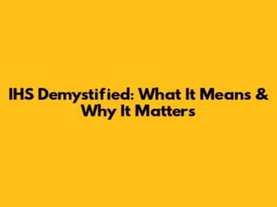 IHS Demystified: What It Means & Why It Matters