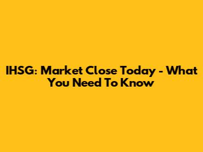 IHSG: Market Close Today - What You Need To Know