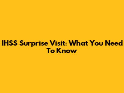 IHSS Surprise Visit: What You Need To Know