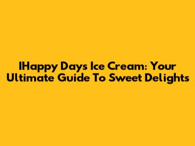 IHappy Days Ice Cream: Your Ultimate Guide To Sweet Delights
