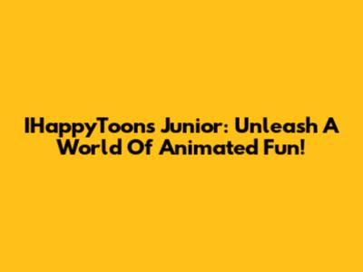 IHappyToons Junior: Unleash A World Of Animated Fun!