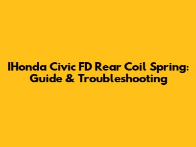 IHonda Civic FD Rear Coil Spring: Guide & Troubleshooting