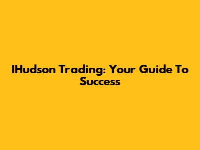 IHudson Trading: Your Guide To Success