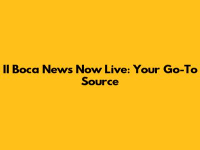 II Boca News Now Live: Your Go-To Source
