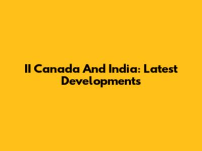 II Canada And India: Latest Developments