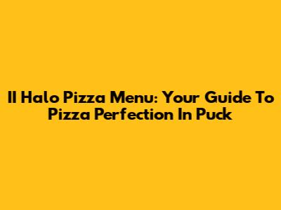 II Halo Pizza Menu: Your Guide To Pizza Perfection In Puck