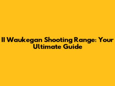 II Waukegan Shooting Range: Your Ultimate Guide