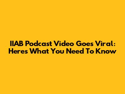 IIAB Podcast Video Goes Viral: Here's What You Need To Know
