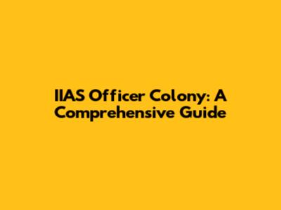 IIAS Officer Colony: A Comprehensive Guide