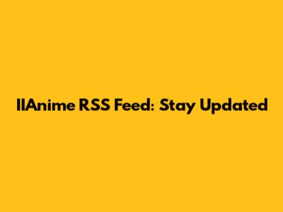 IIAnime RSS Feed: Stay Updated