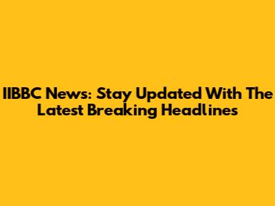 IIBBC News: Stay Updated With The Latest Breaking Headlines