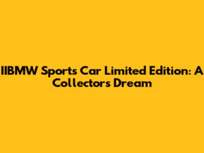 IIBMW Sports Car Limited Edition: A Collector's Dream