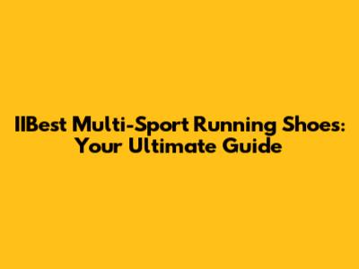 IIBest Multi-Sport Running Shoes: Your Ultimate Guide