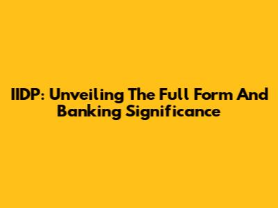 IIDP: Unveiling The Full Form And Banking Significance