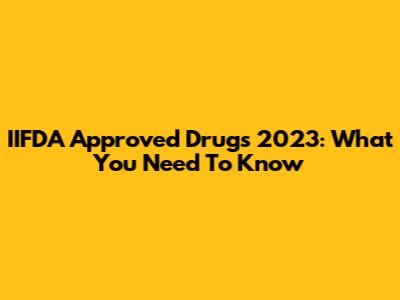IIFDA Approved Drugs 2023: What You Need To Know