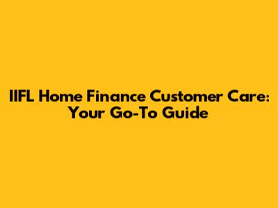 IIFL Home Finance Customer Care: Your Go-To Guide