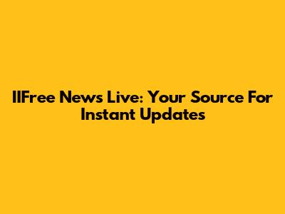 IIFree News Live: Your Source For Instant Updates