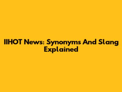 IIHOT News: Synonyms And Slang Explained