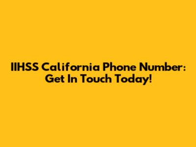 IIHSS California Phone Number: Get In Touch Today!