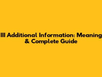 III Additional Information: Meaning & Complete Guide