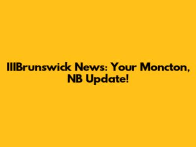 IIIBrunswick News: Your Moncton, NB Update!