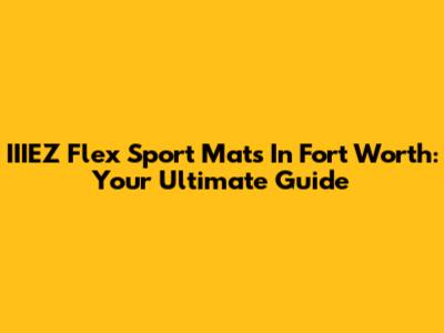 IIIEZ Flex Sport Mats In Fort Worth: Your Ultimate Guide
