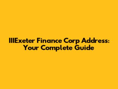 IIIExeter Finance Corp Address: Your Complete Guide
