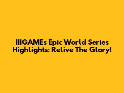 IIIGAME's Epic World Series Highlights: Relive The Glory!
