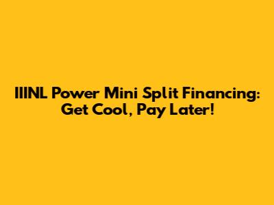IIINL Power Mini Split Financing: Get Cool, Pay Later!