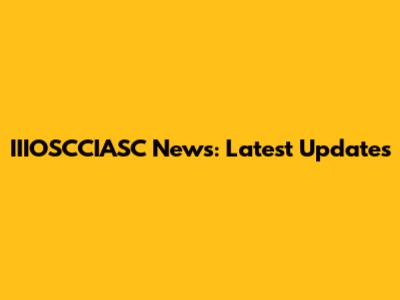 IIIOSCCIASC News: Latest Updates
