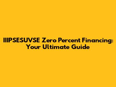 IIIPSESUVSE Zero Percent Financing: Your Ultimate Guide