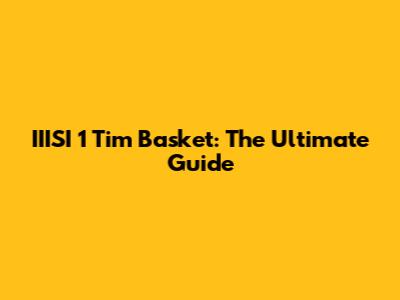 IIISI 1 Tim Basket: The Ultimate Guide