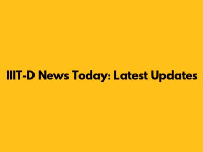 IIIT-D News Today: Latest Updates