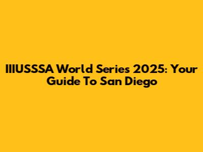 IIIUSSSA World Series 2025: Your Guide To San Diego