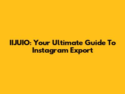 IIJUIO: Your Ultimate Guide To Instagram Export