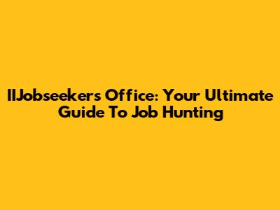 IIJobseekers Office: Your Ultimate Guide To Job Hunting
