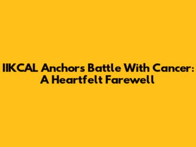 IIKCAL Anchor's Battle With Cancer: A Heartfelt Farewell