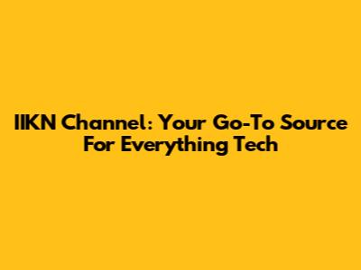 IIKN Channel: Your Go-To Source For Everything Tech