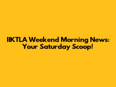 IIKTLA Weekend Morning News: Your Saturday Scoop!