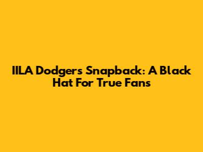 IILA Dodgers Snapback: A Black Hat For True Fans