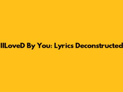 IILoveD By You: Lyrics Deconstructed